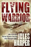 Flying Warrior: My Life as a Naval Aviator During the Vietnam War by Jules Harper
