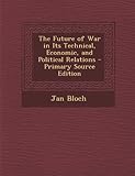 Book cover for The Future of War in Its Technical, Economic, and Political Relations