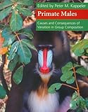 Primate Males : Causes and Consequences of Variation in Group Composition, , 0521658462