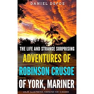 The Life And Strange Surprising Adventures Of Robinson Crusoe Of York, Mariner: Color Illustrated, Formatted for E-Readers (Unabridged Version)
