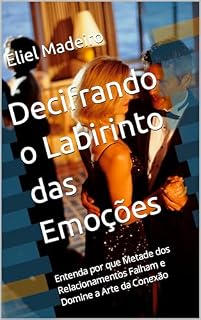 Livro Decifrando o Labirinto das Emoções: Entenda por que Metade dos Relacionamentos Falham e Domine a Arte da Conexão