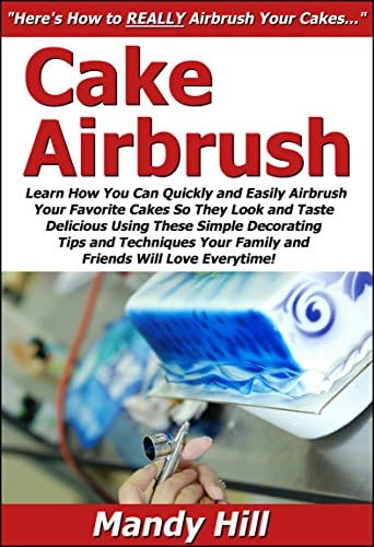 Cake Airbrush: Learn How You Can Quickly & Easily Airbrush Your Favorite Cakes So They Look & Taste Delicious Using These Simple Decorating Tips & Techniques ... Your Family & Friends Will Love Everytime! Kindle Edition