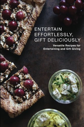 Entertain Effortlessly Gift Deliciously: Versatile Recipes For Entertaining and Gift Giving