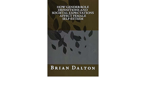 How Gender-Role Definitions And Societal Expectations Affect Female Self- Esteem: Dalton, Brian: 9781490330853: Amazon.com: Books