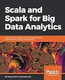 Scala and Spark for Big Data Analytics: Explore the concepts of functional programming, data streami Scala and Spark for Big Data Analytics: Explore the concepts of functional programming, data streami