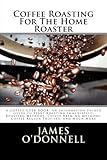 Coffee Roasting For The Home Roaster: A Coffee-Geek Book: An Information Packed