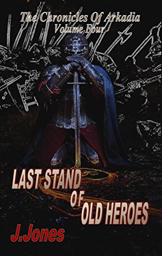 Last Stand Of Old Heroes (The Chronicles Of Arkadia Book 4)