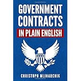Government Contracts in Plain English: What You Need to Know About the FAR (Federal Acquisition Regulation), DFARS, Subcontra