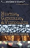 Hunting, Gathering, & Videogames by Todd Allen Gates