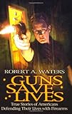 Guns Save Lives: True Stories of Americans Defending Their Lives With Firearms by Robert A. Waters