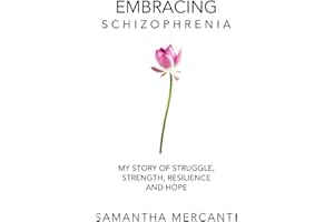 Embracing Schizophrenia: My Story of Struggle, Strength, Resilience and Hope