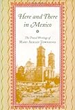 Here and There in Mexico: The Travel Writings of Mary Ashley Townsend by Mary Ashley Townsend, Ralph Lee Woodward Jr.