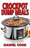 Crockpot Dump Meals: Delicious Dump Meals, Dump Dinners Recipes For Busy People (crock pot dump meals, crockpot dump dinners, dump dinners) (Volume 1)