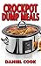 Crockpot Dump Meals: Delicious Dump Meals, Dump Dinners Recipes For Busy People (crock pot dump meals, crockpot dump dinners, dump dinners) (Volume 1)