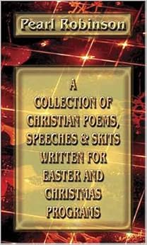 A Collection of Christian Poems, Speeches & Skits Written for Easter and Christmas Programs A Collection of Christian Poems, Speeches & Skits Written for Easter and Christmas Programs