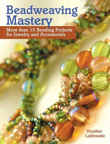 Beadweaving Mastery: More Than 15 Beading Projects for Jewelry and Accessories