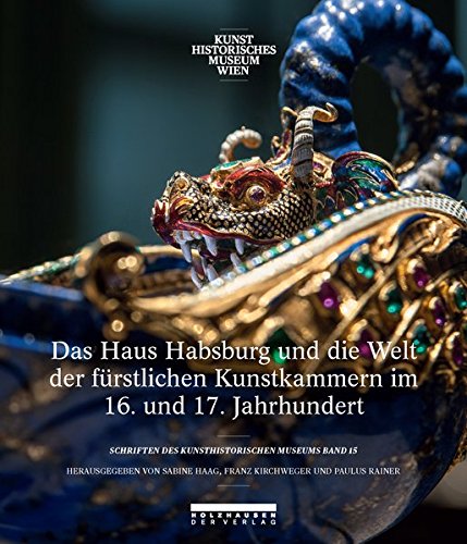 Das Haus Habsburg Und Die Welt Der Furstlichen Kunstkammern Im 16