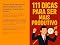 Livro 111 Dicas Para Ser Mais Produtivo: Pequenas ações, grandes resultados