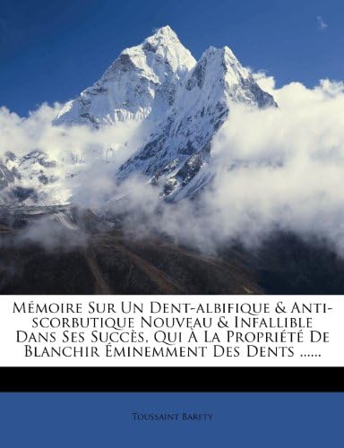 Mémoire Sur Un Dent-albifique & Anti-scorbutique Nouveau & Infallible Dans Ses Succès, Qui À La Propriété De Blanchir Éminemment Des Dents ...... (French Edition)