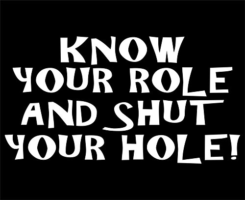 Know Your Role And Shut Your Hole! - 7"x 3 3/4" - Vinyl Die Cut Decal / Bumper Sticker For Windows, Trucks, Cars, Laptops, Macbooks, Etc.