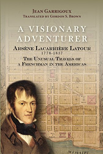 A Visionary Adventure: Arsène Lacarrière Latour 1778-1837, the Unusual Travels of a Frenchman in the Americas