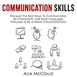 Communication Skills: Discover the Best Ways to Communicate, Be Charismatic, Use Body Language, Persuade & Be a Great Conversationalist