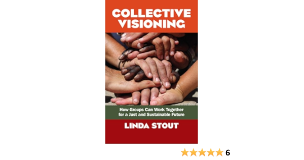 Collective Visioning How Groups Can Work Together For A Just And Sustainable Future Kindle Edition By Stout Linda Politics Social Sciences Kindle Ebooks Amazon Com