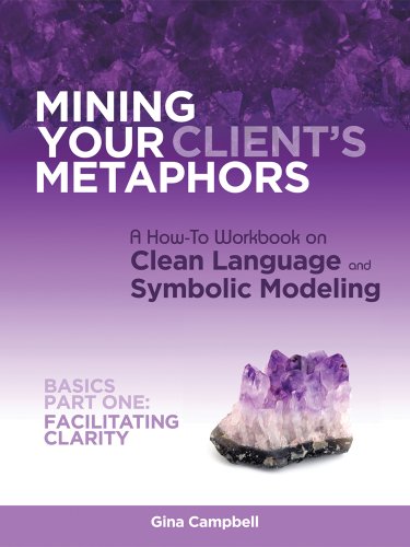 Download Mining Your Client's Metaphors: A How-To Workbook on Clean Language and Symbolic Modeling, Basics Part I: Facilitating Clarity Download Mining Your Client's Metaphors: A How-To Workbook on Clean Language and Symbolic Modeling, Basics Part I: Facilitating Clarity