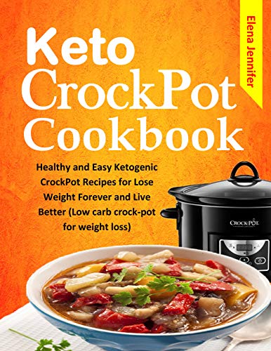 Keto CrockPot Cookbook: Healthy and Easy Ketogenic CrockPot Recipes for Lose Weight Forever and Live by Elena Jennifer