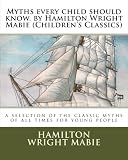 Myths every child should know. by Hamilton Wright Mabie (Children's Classics): a selection of the cl by 