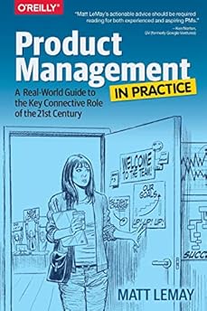 Product Management in Practice: A Real-World Guide to the Key Connective Role of the 21st Century Product Management in Practice: A Real-World Guide to the Key Connective Role of the 21st Century