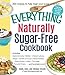 The Everything Naturally Sugar-Free Cookbook: Includes Apple Cinnamon Waffles, Chicken Lettuce Wraps, Tomato and Goat Cheese Pastries, Peanut Butter ... Pumpkin Eclairs...and Hundreds More!