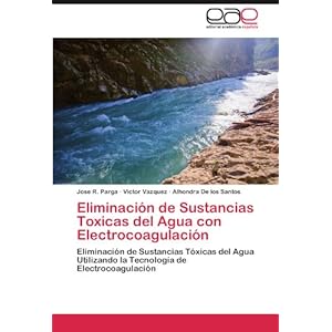 Eliminación de Sustancias Toxicas del Agua con Electrocoagulación: Eliminación de Sustancias Tóxicas del Agua Utilizando la Tecnología de Electro