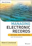 Managing Electronic Records: Methods, Best Practices, and Technologies (Wiley CIO Book 593) by Robert F. Smallwood, Robert F. Williams