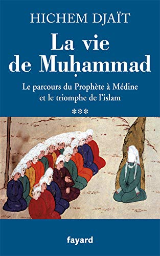 La vie de Muhammad : Tome 3, Le parcours du Prophète à Médine et le triomphe de l'islam by Hichem Djaït