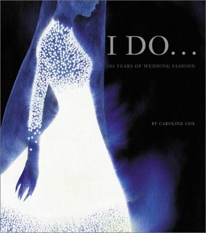 I Do: 100 Years of Wedding Fashion by Caroline Cox