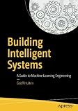 Building Intelligent Systems: A Guide to Machine Learning Engineering Building Intelligent Systems: A Guide to Machine Learning Engineering