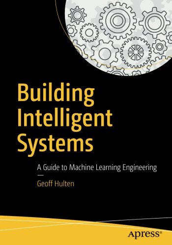 Building Intelligent Systems: A Guide to Machine Learning Engineering Building Intelligent Systems: A Guide to Machine Learning Engineering