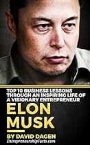 Elon Musk - Top 10 Business Lessons Through An Inspiring Life Of A Visionary Entrepreneur: The Man With A Quest To Change The World's Future (Grow Rich) Elon Musk - Top 10 Business Lessons Through An Inspiring Life Of A Visionary Entrepreneur: The Man With A Quest To Change The World's Future (Grow Rich)