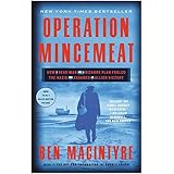Operation Mincemeat: How a Dead Man and a Bizarre Plan Fooled the Nazis and Assured an Allied Victor