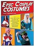 Epic Cosplay Costumes: A Step-by-Step Guide to Making and Sewing Your Own Costume Designs by Kristie Good