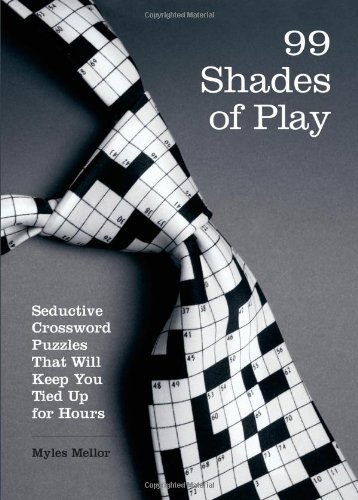 99 Shades of Play: Seductive Crossword Puzzles That Will Keep You Tied Up for Hours (Brain Works) by Myles Mellor