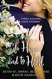 To Have and to Hold: Three Autumn Love Stories (A Year of Weddings Novella) by Betsy St. Amant, Katie Ganshert