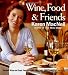 Wine, Food & Friends: Karen's Wine and Food Pairing Guide, Plus Over 100 Cooking Light Recipes by 