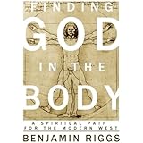 Finding God in the Body: A Spiritual Path for the Modern West