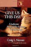 Give Us This Day: A Lutheran Proposal for Ending World Hunger (Lutheran Voices) by Craig L. Nessan, David Beckmann