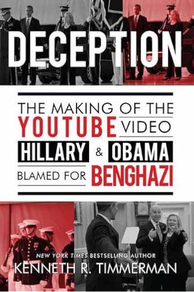 Deception The Making Of The Youtube Video Hillary And Obama Blamed For Benghazi Timmerman Kenneth R Amazon Com Books