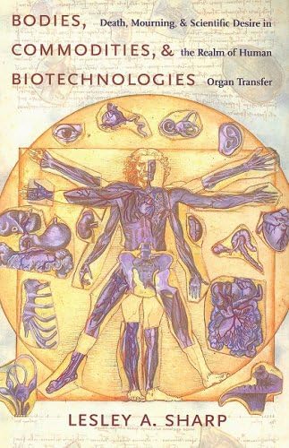 Bodies, Commodities, and Biotechnologies: Death, Mourning, and Scientific Desire in the Realm of Human Organ Transfer (Leonard Hastings Schoff Lectures)