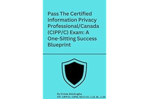 Pass The Certified Information Privacy Professional/Canada (CIPP/C) Exam: A One-Sitting Success Blueprint