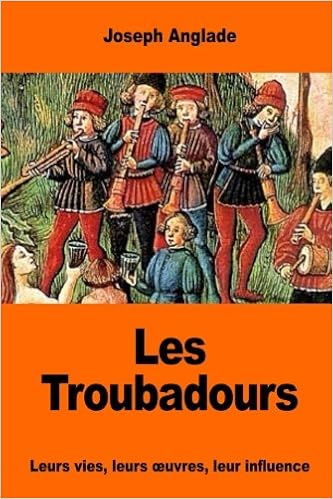 Les Troubadours Leurs Vies Leurs œuvres Leur Influence - 